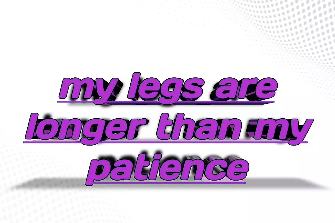 my legs are longer than my patience