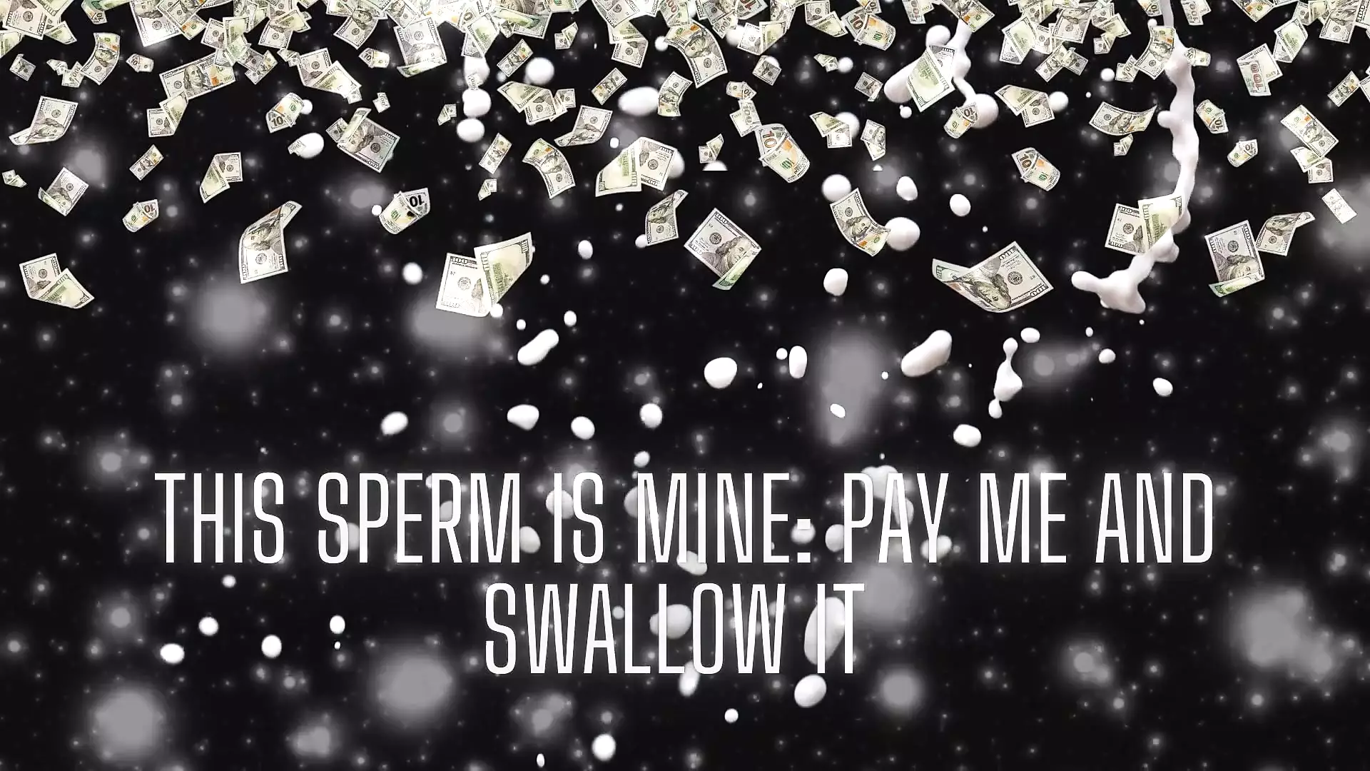 This Sperm Is Mine - Pay Me and Swallow It